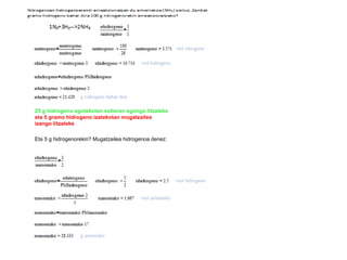 25 g hidrogeno egotekotan soberan egongo litzateke  eta 5 gramo hidrogeno izatekotan mugatzailea izango litzateke Eta 5 g hidrogenorekin? Mugatzailea hidrogenoa denez: 