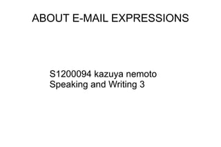 ABOUT E-MAIL EXPRESSIONS
S1200094 kazuya nemoto
Speaking and Writing 3
 