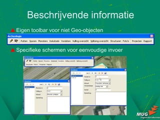 Beschrijvende informatie
 Eigen toolbar voor niet Geo-objecten


 Specifieke schermen voor eenvoudige invoer
 