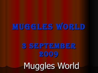 Muggles World ,[object Object],[object Object],[object Object],[object Object]