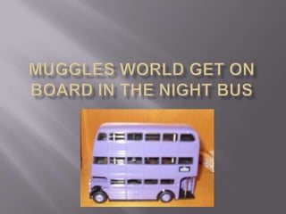 Muggles world get on board in the night bus 