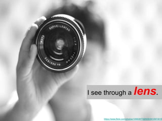 I see through a lens.
https://www.flickr.com/photos/10583977@N06/6410973015
 