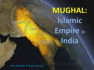 MUGHAL:
Islamic
Empire in
India
Delhi Sultanate  Mughal Dynasty
 