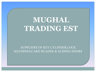 MUGHAL
TRADING EST
SUPPLIERS OF KEY CYLINDER,LOCK
MACHINES,CARD READER & SLIDING DOORS.
 