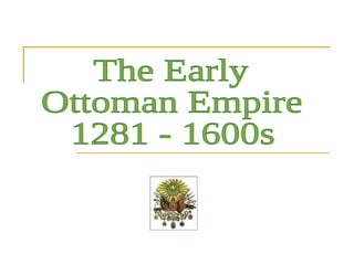 The Early Ottoman Empire 1281 - 1600s 