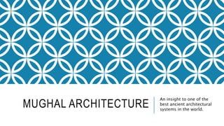 MUGHAL ARCHITECTURE
An insight to one of the
best ancient architectural
systems in the world.
 