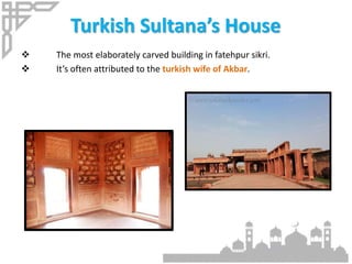 Turkish Sultana’s House
 The most elaborately carved building in fatehpur sikri.
 It’s often attributed to the turkish wife of Akbar.
 