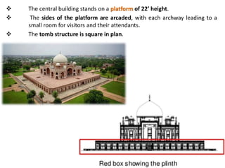  The central building stands on a platform of 22’ height.
 The sides of the platform are arcaded, with each archway leading to a
small room for visitors and their attendants.
 The tomb structure is square in plan.
 