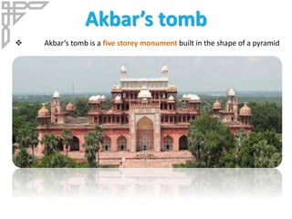 Akbar’s tomb
 Akbar’s tomb is a five storey monument built in the shape of a pyramid
 