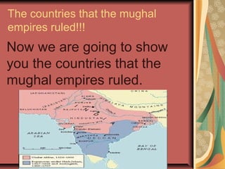 The countries that the mughal
empires ruled!!!
Now we are going to show
you the countries that the
mughal empires ruled.
 