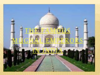 THE FAMOUS
MUGHAL EMPERORS
IN INDIA
 