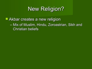 New Religion?
 Akbar creates a new religion
  – Mix of Muslim, Hindu, Zoroastrian, Sikh and
    Christian beliefs
 