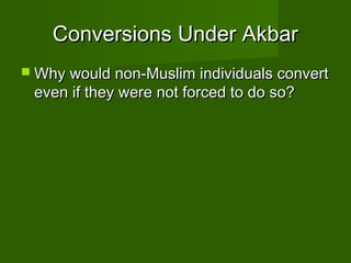 Conversions Under Akbar
 Why would non-Muslim individuals convert
 even if they were not forced to do so?
 