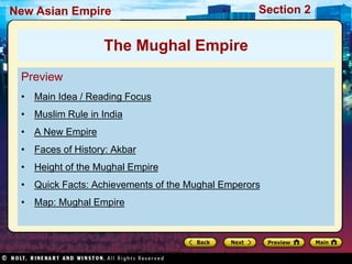 Section 2
New Asian Empire
Preview
• Main Idea / Reading Focus
• Muslim Rule in India
• A New Empire
• Faces of History: Akbar
• Height of the Mughal Empire
• Quick Facts: Achievements of the Mughal Emperors
• Map: Mughal Empire
The Mughal Empire
 