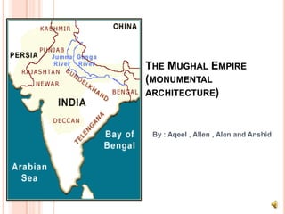 THE MUGHAL EMPIRE
(MONUMENTAL
ARCHITECTURE)

By : Aqeel , Allen , Alen and Anshid

 