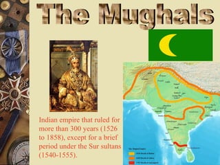 Indian empire that ruled for
more than 300 years (1526
to 1858), except for a brief
period under the Sur sultans
(1540-1555).
 