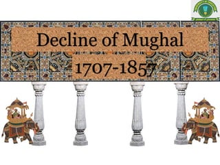 Decline of Mughal
Empire1707-1857
 