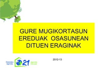 GURE MUGIKORTASUN
EREDUAK OSASUNEAN
  DITUEN ERAGINAK

        2012-13
 