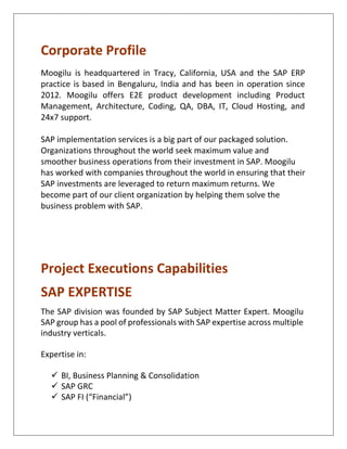 What do we do?
End-to-End Product Software Consulting Company
Custom Software/Packaged Software
Concept to Delivery to Hosting and Maintenance
Product Augmentation Services
Design, Software, Product, QA, Data, DBA, IT, Cloud
Onshore and Offshore Development Services
Design, Software, Product, QA, Data, DBA, IT, Cloud
SAP Implementation
SAP ERP, SAP Oil & Gas, SAP High Tech, SAP Manufacturing
Cloud Hosting and IT Services
Amazon, Rackspace, Data Center
 