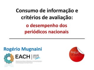 Consumo de informação e
critérios de avaliação:
o desempenho dos
periódicos nacionais
Rogério Mugnaini

 
