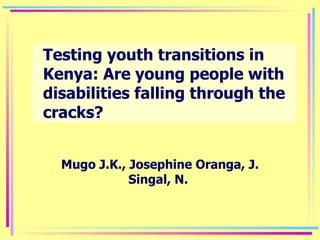 Testing youth transitions in Kenya: Are young people with disabilities falling through the cracks? Mugo J.K., Josephine Oranga, J. Singal, N.  