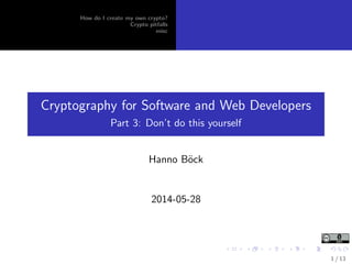 How do I create my own crypto?
Crypto pitfalls
misc
Cryptography for Software and Web Developers
Part 3: Don’t do this yourself
Hanno B¨ock
2014-05-28
1 / 13
 