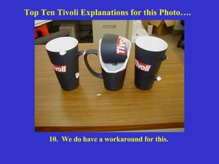 Top Ten Tivoli Explanations for this Photo…. 10.  We do have a workaround for this.   