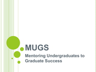 MUGS
Mentoring Undergraduates to
Graduate Success
 