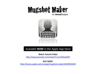 by	
  venusflyapps




     Available	
  NOW	
  in	
  the	
  Apple	
  App	
  Store	
  
                  Watch	
  Tutorial	
  Video	
  
      h1p://www.youtube.com/watch?v=ymJVkowhKFI	
  

                        BUY	
  NOW!	
  
h1p://itunes.apple.com/us/app/mugshot-­‐maker/id360934204	
  
 
