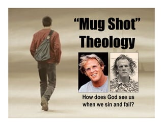 “Mug Shot”
Theology
How does God see us
when we sin and fail?
 