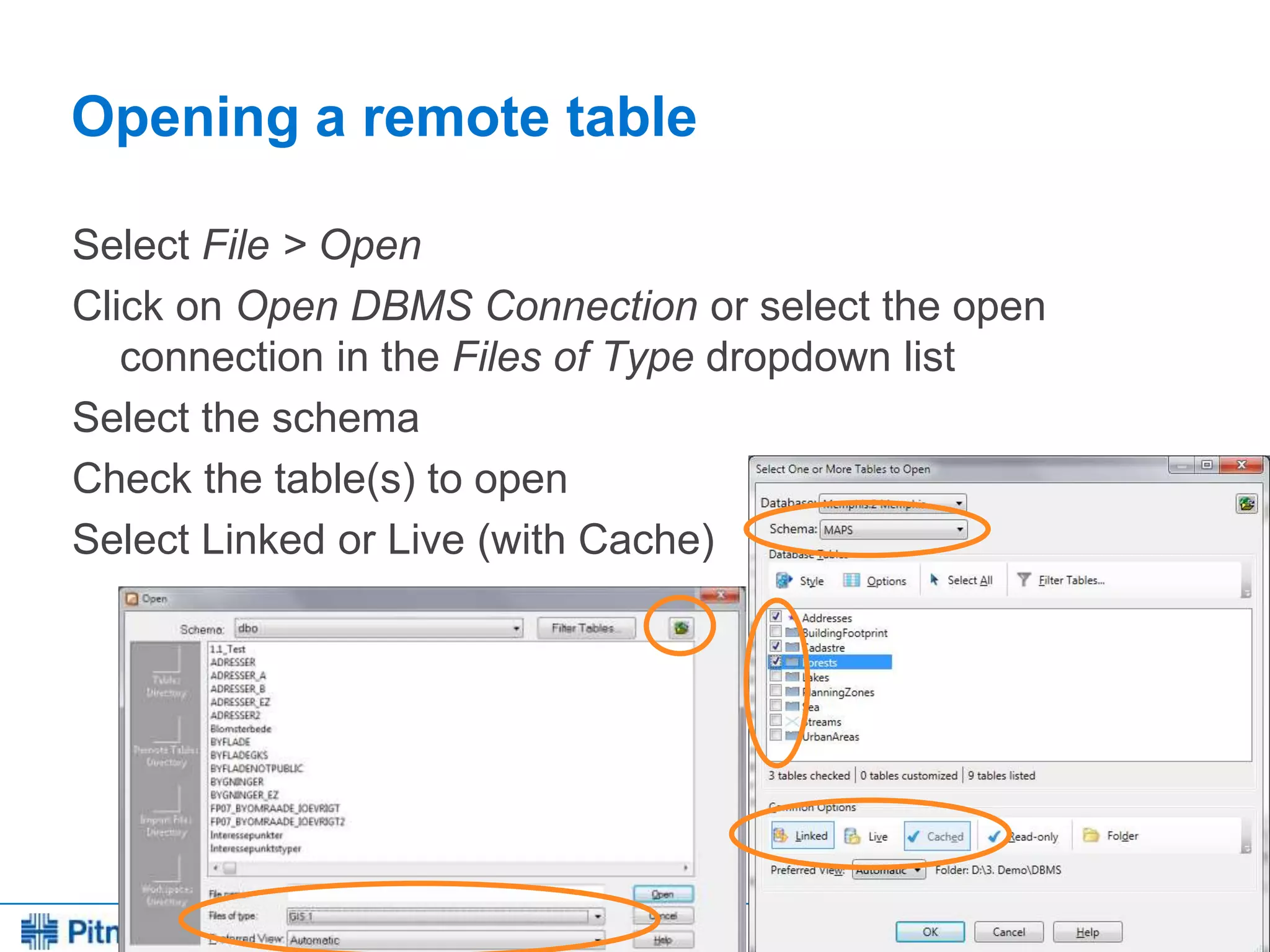 Every connection is a new opportunity™
Opening a remote table
Select File > Open
Click on Open DBMS Connection or select the open
connection in the Files of Type dropdown list
Select the schema
Check the table(s) to open
Select Linked or Live (with Cache)
 