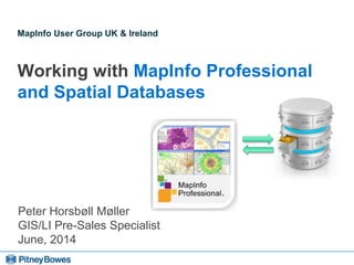 Every connection is a new opportunity™
MapInfo User Group UK & Ireland
Working with MapInfo Professional
and Spatial Databases
Peter Horsbøll Møller
GIS/LI Pre-Sales Specialist
June, 2014
 
