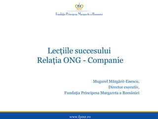 Lecțiile succesului
Relația ONG - Companie
Mugurel Mărgărit-Enescu,
Director executiv,
Fundația Principesa Margareta a României

 