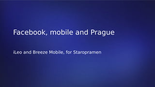 Facebook, mobile and Prague
iLeo and Breeze Mobile, for Staropramen

 
