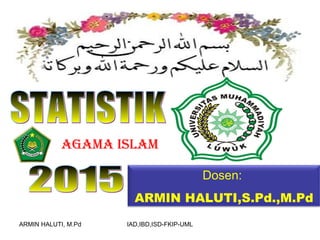 AGAMA ISLAM
Dosen:
ARMIN HALUTI,S.Pd.,M.Pd
ARMIN HALUTI, M.Pd IAD,IBD,ISD-FKIP-UML
 