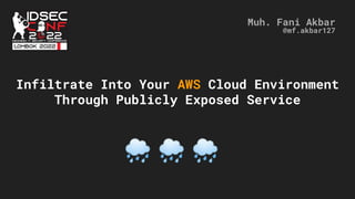 Infiltrate Into Your AWS Cloud Environment
Through Publicly Exposed Service
Muh. Fani Akbar
@mf.akbar127
🌧 🌧 🌧
 