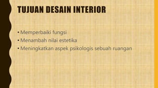 TUJUAN DESAIN INTERIOR
• Memperbaiki fungsi
• Menambah nilai estetika
• Meningkatkan aspek psikologis sebuah ruangan
 