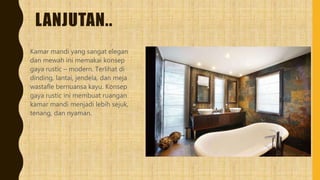 LANJUTAN..
Kamar mandi yang sangat elegan
dan mewah ini memakai konsep
gaya rustic – modern. Terlihat di
dinding, lantai, jendela, dan meja
wastafle bernuansa kayu. Konsep
gaya rustic ini membuat ruangan
kamar mandi menjadi lebih sejuk,
tenang, dan nyaman.
 
