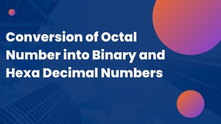Conversion of Octal
Number into Binary and
Hexa Decimal Numbers
 