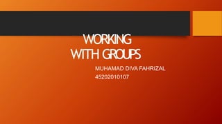 WORKING
WITH GROUPS
MUHAMAD DIVA FAHRIZAL
45202010107
 