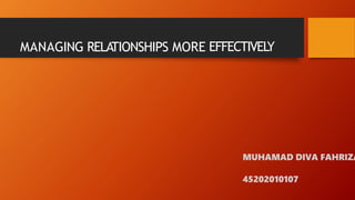 MANAGING RELATIONSHIPS MORE EFFECTIVELY
MUHAMAD DIVA FAHRIZA
45202010107
 