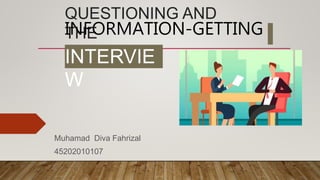QUESTIONING AND
THE
INFORMATION-GETTING
INTERVIE
W
Muhamad Diva Fahrizal
45202010107
 