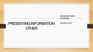 PRESENTINGINFORMATION
OTHER
MUHAMAD DIVA
FAHRIZAL
45202010107
 
