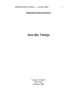 Muhammed Muteveli Sharavi

-

Jeta dhe vdekja

Muhammed Muteveli Sharavi

Jeta dhe Vdekja

Logoja e shoqatës
“Zëri Ynë”
Prishtinë 2005

1

 
