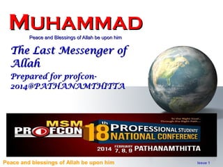 MUHAMMAD
Peace and Blessings of Allah be upon him

The Last Messenger of
Allah
Prepared for profcon2014@PATHANAMTHITTA

Peace and blessings of Allah be upon him

Issue 1

 