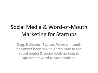 Social Media & Word-of-Mouth Marketing for Startups Digg, Delicious, Twitter. Word of mouth has never been sexier. Learn how to use social media & social bookmarking to spread the word to your mother. 