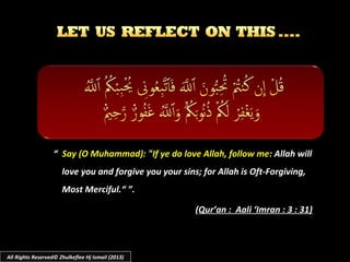 ““    Say (O Muhammad):Say (O Muhammad): ""If ye do love Allah, follow meIf ye do love Allah, follow me: Allah will: Allah will
love you and forgive you your sins; for Allah is Oft-Forgiving,love you and forgive you your sins; for Allah is Oft-Forgiving,
Most Merciful.“Most Merciful.“ ”.”.
((Qur’an : Aali ‘Imran : 3 : 31)Qur’an : Aali ‘Imran : 3 : 31)
All Rights Reserved© Zhulkeflee Hj Ismail (2013)
 