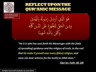 ““He it is who has sent forth His Messenger with the [taskHe it is who has sent forth His Messenger with the [task
of spreading] guidance and the religion of truth, to the endof spreading] guidance and the religion of truth, to the end
thatthat He make it prevail over every [false] religionHe make it prevail over every [false] religion; and; and
none can bear witness [to the truth] as Allah does.”none can bear witness [to the truth] as Allah does.”
((Qur’an: Fath: 48: 28Qur’an: Fath: 48: 28))
All Rights Reserved© Zhulkeflee Hj Ismail (2013)
IN THE NAME OF ALLAH,IN THE NAME OF ALLAH,
MOST COMPASSIONATE,MOST COMPASSIONATE,
MOST MERCIFUL.MOST MERCIFUL.
 