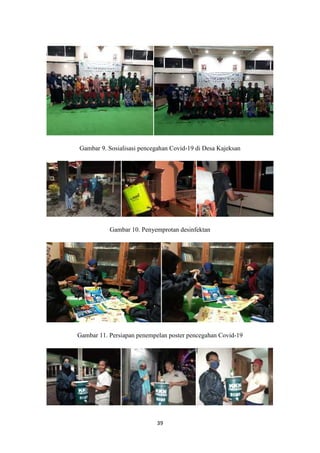 39
Gambar 9. Sosialisasi pencegahan Covid-19 di Desa Kajeksan
Gambar 10. Penyemprotan desinfektan
Gambar 11. Persiapan penempelan poster pencegahan Covid-19
 