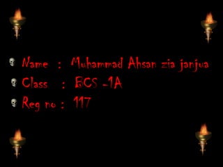 Name : Muhammad Ahsan zia janjua
Class : BCS -1A
Reg no : 117
 